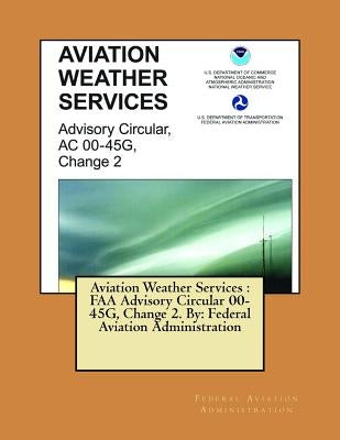 Aviation Weather Services: FAA Advisory Circular 00-45G, Change 2. By: Federal Aviation Administration by Administration, Federal Aviation