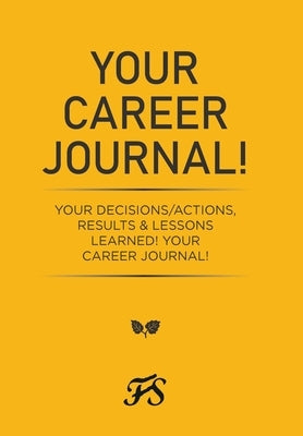 Your Career Journal!: Your Decisions/Actions, Results & Lessons Learned! Your Career Journal! by Grant, Jewel