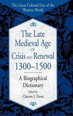 The Late Medieval Age of Crisis and Renewal, 1300-1500: A Biographical Dictionary by Drees, Clayton J.