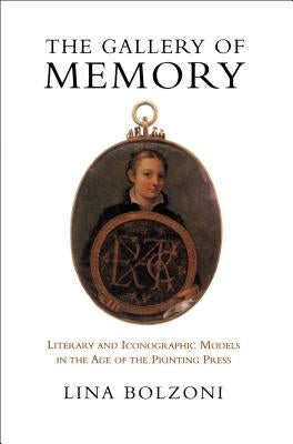 The Gallery of Memory: Literary and Iconographic Models in the Age of the Printing Press by Bolzoni, Lina