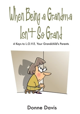 When Being a Grandma Isn't So Grand: 4 Keys to L.O.V.E. Your Grandchild's Parents by Davis, Donne