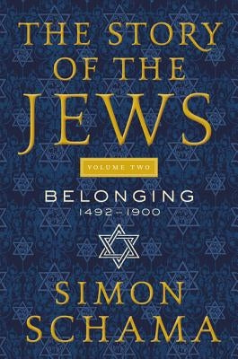 The Story of the Jews, Volume Two: Belonging: 1492-1900 by Schama, Simon