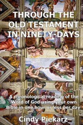 Through the Old Testament in Ninety Days: A chronological reading of the Word of God using your own Holy Bible in one hour or less per day by Piekarz, Cindy