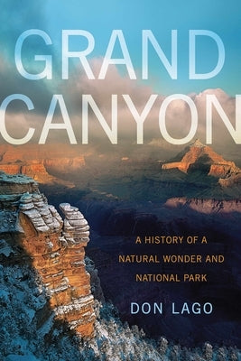 Grand Canyon: A History of a Natural Wonder and National Park by Lago, Don