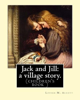 Jack and Jill: a village story. By Louisa M. Alcott: (children's book ) by Alcott, Louisa M.