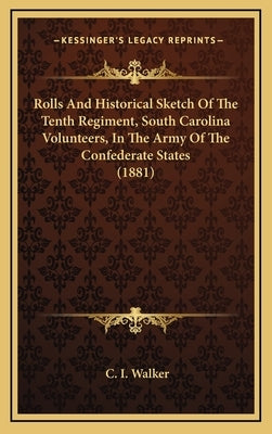 Rolls and Historical Sketch of the Tenth Regiment, South Carolina Volunteers, in the Army of the Confederate States (1881) by Walker, C. I.