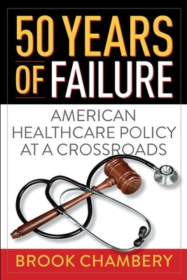 50 Years of Failure: American Healthcare Policy at a Crossroads by Chambery, Brook A.
