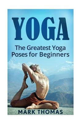 Yoga: The 30 Greatest Yoga Poses For Beginners by Thomas, Mark