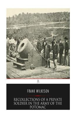 Recollections of A Private Soldier in the Army of the Potomac by Wilkeson, Frank