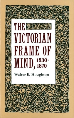 The Victorian Frame of Mind, 1830-1870 by Houghton, Walter E.