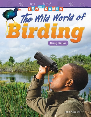 Fun and Games: The Wild World of Birding: Using Ratios by Kikuchi, June
