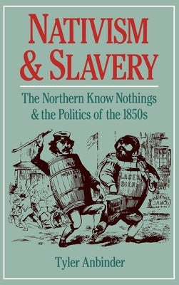 Nativism and Slavery: The Northern Know Nothings and the Politics of the 1850's by Anbinder, Tyler G.