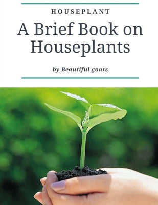 Houseplant: A brief book about houseplant - Everything you need to know about a houseplant - contains ( how not to kill your house by Goats, Beautiful