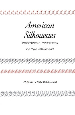 American Silhouettes: Rhetorical Identities of the Founders by Furtwangler, Albert