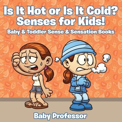 Is it Hot or Is it Cold? Senses for Kids! - Baby & Toddler Sense & Sensation Books by Baby Professor