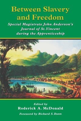 Between Slavery and Freedom: Special Magistrate John Anderson's Journal of St Vincent During the Apprenticeship by Dailey, Barbara Currie