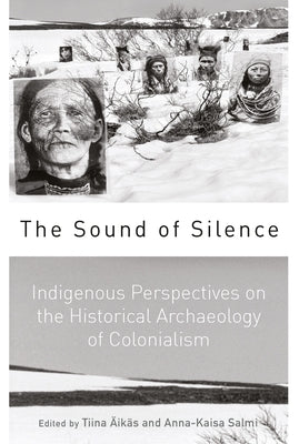 The Sound of Silence: Indigenous Perspectives on the Historical Archaeology of Colonialism by Äikäs, Tiina