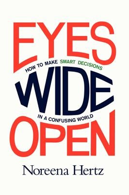 Eyes Wide Open: How to Make Smart Decisions in a Confusing World by Hertz, Noreena