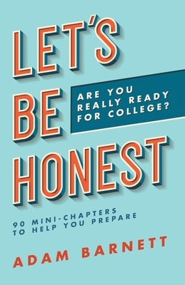 Let's Be Honest Are You Really Ready for College?: 90 Mini-Chapters to Help You Prepare by Barnett, Adam