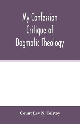 My confession; Critique of dogmatic theology by Lev N. Tolstoy, Count