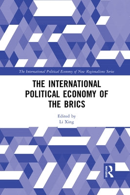 The International Political Economy of the Brics by Xing, Li