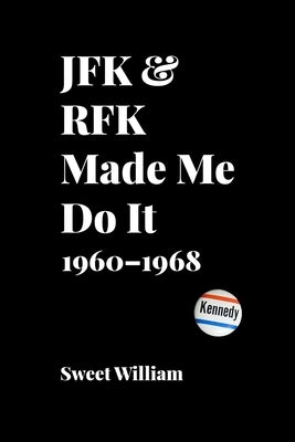 JFK & RFK Made Me Do It: 1960-1968 by William, Sweet