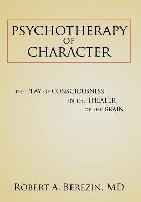 Psychotherapy of Character: The Play of Consciousness in the Theater of the Brain by Berezin, Robert a.