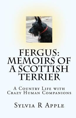 Fergus: Memoirs of a Scottish Terrier: A Country Life with Crazy Human Companions by Apple, Sylvia R.