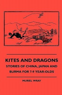 Kites and Dragons - Stories of China, Japan and Burma for 7-Kites and Dragons - Stories of China, Japan and Burma for 7-9 Year-Olds 9 Year-Olds by Wray, Muriel