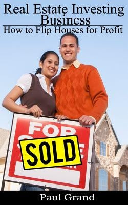Real Estate Investing Business: How to Flip Houses for Profit by Grand, Paul