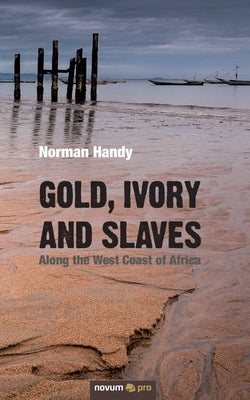 Gold, Ivory and Slaves: Along the West Coast of Africa by Handy, Norman