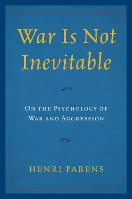 War Is Not Inevitable: On the Psychology of War and Aggression by Parens, Henri