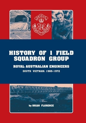 History of 1 Field Squadron Group, Royal Australian Engineers, Svn, 1965-1972 by Florence, Brian