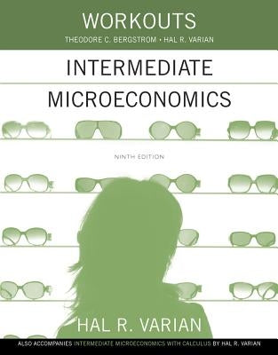 Workouts in Intermediate Microeconomics: For Intermediate Microeconomics and Intermediate Microeconomics with Calculus, Ninth Edition by Varian, Hal R.