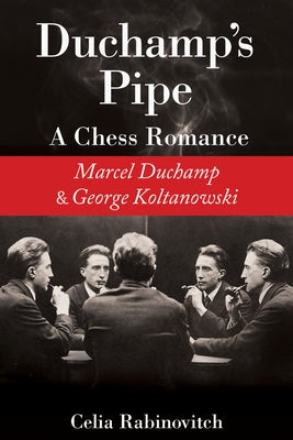 Duchamp's Pipe: A Chess Romance--Marcel Duchamp and George Koltanowski by Rabinovitch, Celia