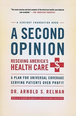 A Second Opinion: Rescuing America's Health Care: A Plan for Universal Coverage Serving Patients Over Profit by Relman, Arnold