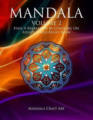 Mandala Volume 2: Have A Relaxation By Coloring On Adults Stress Relief Book ( Large Size Unique Patterns Pages For Meditation And Relax by Art, Mandala Craft