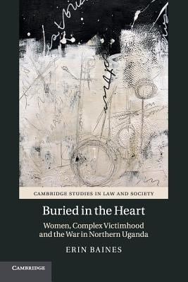 Buried in the Heart: Women, Complex Victimhood and the War in Northern Uganda by Baines, Erin