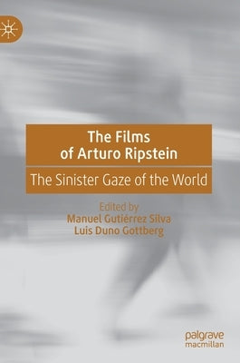 The Films of Arturo Ripstein: The Sinister Gaze of the World by Gutiérrez Silva, Manuel
