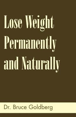 Lose Weight Permanently And Naturally by Goldberg, Bruce
