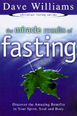 The Miracle Results of Fasting: Discover the Amazing Benefits in Your Spirit, Soul, and Body by Williams, Dave