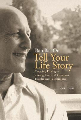 Tell Your Life Story: Creating Dialogue Among Jews and Germans, Israelis and Palestinians by Bar-On, Dan