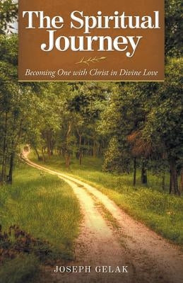 The Spiritual Journey: Becoming One with Christ in Divine Love by Gelak, Joseph