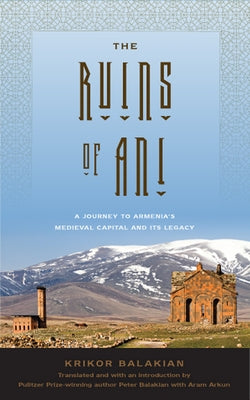 The Ruins of Ani: A Journey to Armenia's Medieval Capital and Its Legacy by Balakian, Krikor