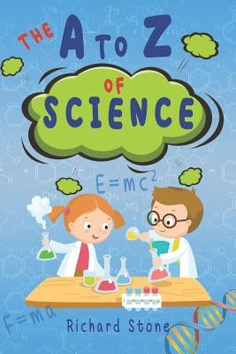 The A-Z of Science: For Budding Young Scientists by Stone, Richard