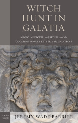 Witch Hunt in Galatia: Magic, Medicine, and Ritual and the Occasion of Paul's Letter to the Galatians by Barrier, Jeremy Wade