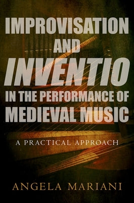 Improvisation and Inventio in the Performance of Medieval Music: A Practical Approach by Mariani, Angela