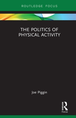 The Politics of Physical Activity by Piggin, Joe