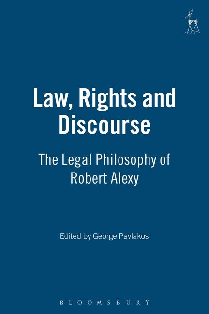 Law, Rights and Discourse: The Legal Philosophy of Robert Alexy by Pavlakos, George
