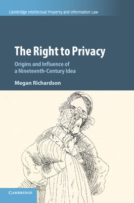 The Right to Privacy: Origins and Influence of a Nineteenth-Century Idea by Richardson, Megan